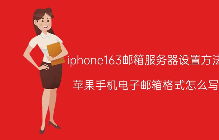 iphone163邮箱服务器设置方法 苹果手机电子邮箱格式怎么写？